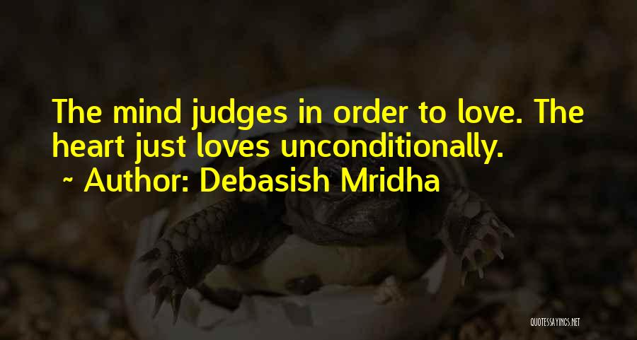 Debasish Mridha Quotes: The Mind Judges In Order To Love. The Heart Just Loves Unconditionally.