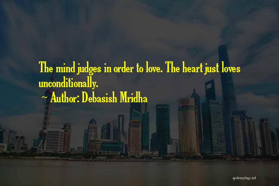 Debasish Mridha Quotes: The Mind Judges In Order To Love. The Heart Just Loves Unconditionally.
