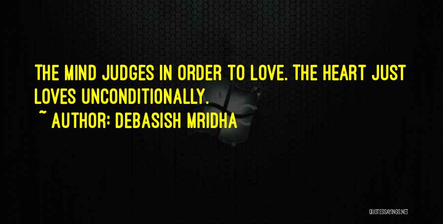 Debasish Mridha Quotes: The Mind Judges In Order To Love. The Heart Just Loves Unconditionally.