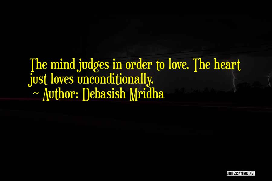 Debasish Mridha Quotes: The Mind Judges In Order To Love. The Heart Just Loves Unconditionally.
