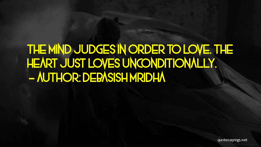 Debasish Mridha Quotes: The Mind Judges In Order To Love. The Heart Just Loves Unconditionally.