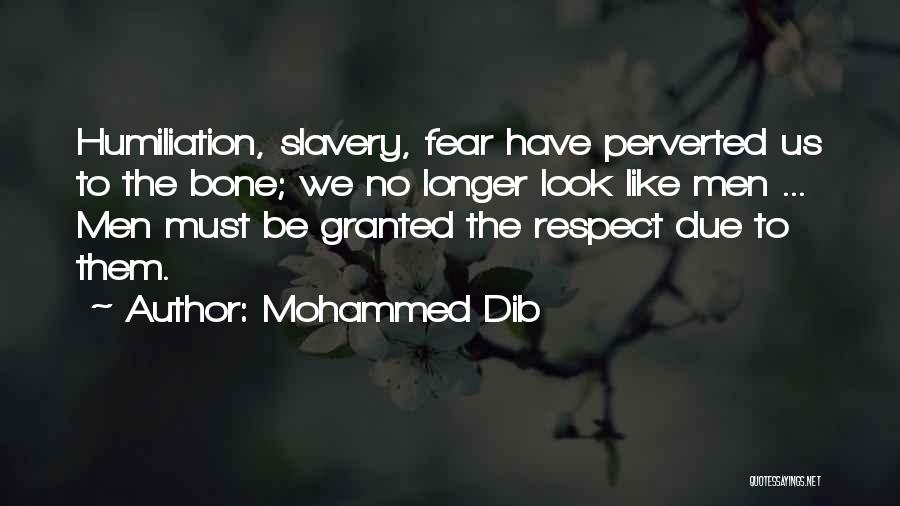 Mohammed Dib Quotes: Humiliation, Slavery, Fear Have Perverted Us To The Bone; We No Longer Look Like Men ... Men Must Be Granted