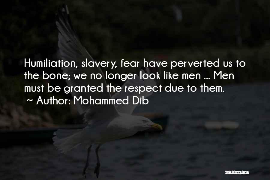 Mohammed Dib Quotes: Humiliation, Slavery, Fear Have Perverted Us To The Bone; We No Longer Look Like Men ... Men Must Be Granted