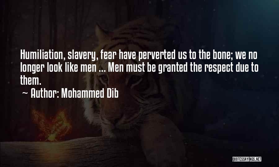 Mohammed Dib Quotes: Humiliation, Slavery, Fear Have Perverted Us To The Bone; We No Longer Look Like Men ... Men Must Be Granted