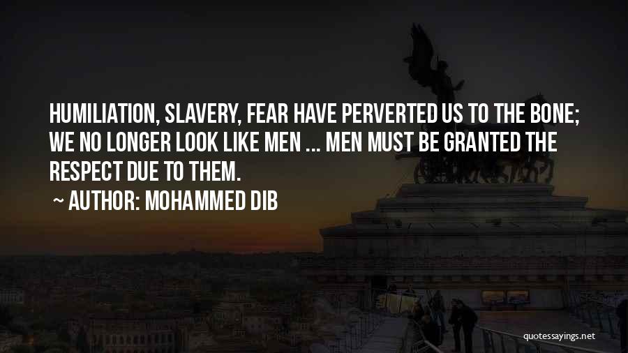 Mohammed Dib Quotes: Humiliation, Slavery, Fear Have Perverted Us To The Bone; We No Longer Look Like Men ... Men Must Be Granted