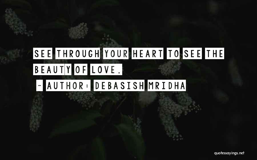 Debasish Mridha Quotes: See Through Your Heart To See The Beauty Of Love.