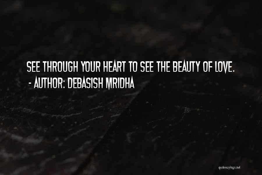 Debasish Mridha Quotes: See Through Your Heart To See The Beauty Of Love.
