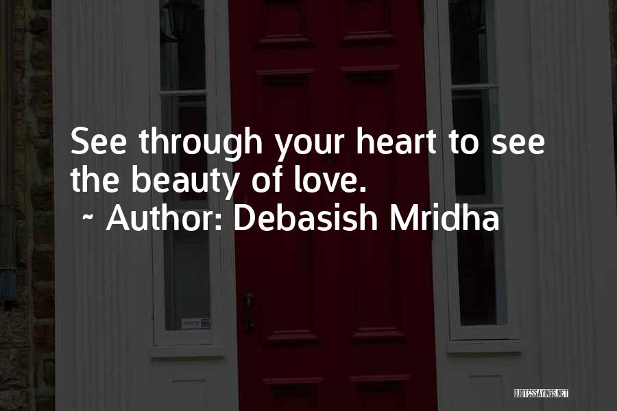 Debasish Mridha Quotes: See Through Your Heart To See The Beauty Of Love.