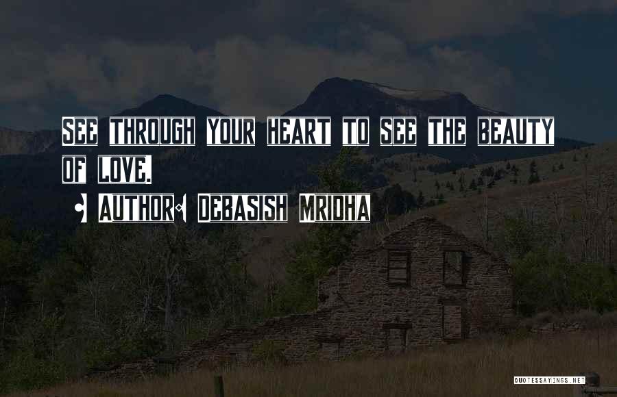 Debasish Mridha Quotes: See Through Your Heart To See The Beauty Of Love.