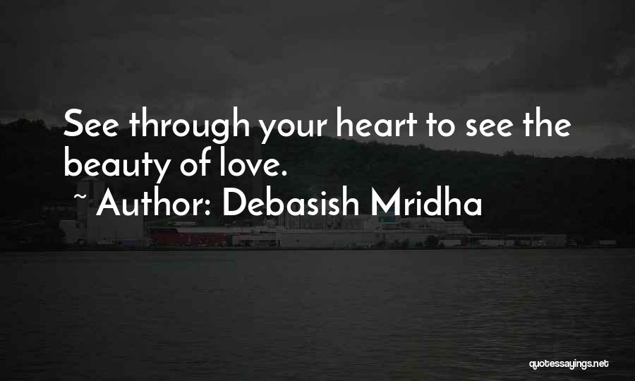 Debasish Mridha Quotes: See Through Your Heart To See The Beauty Of Love.