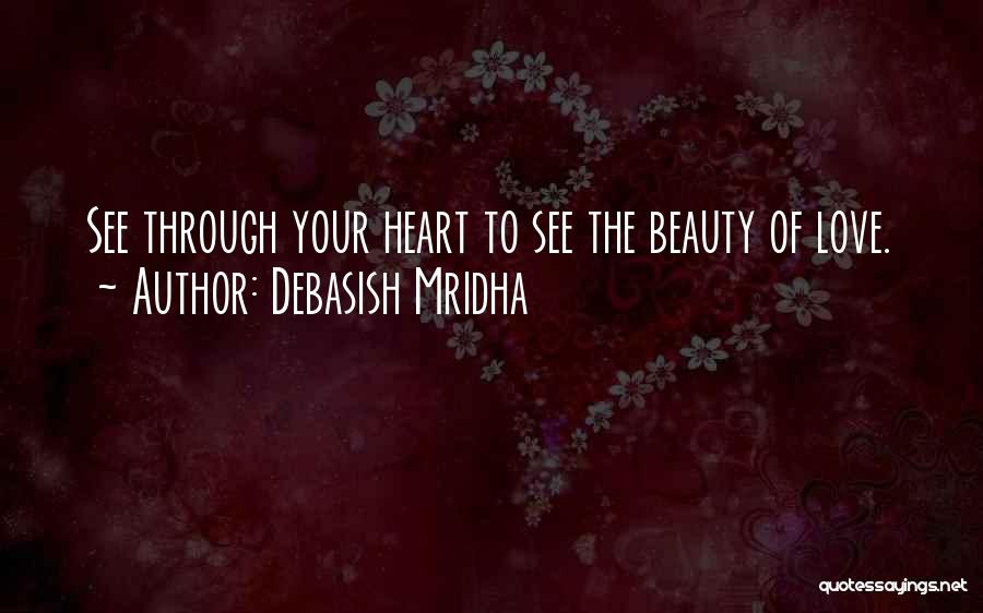 Debasish Mridha Quotes: See Through Your Heart To See The Beauty Of Love.