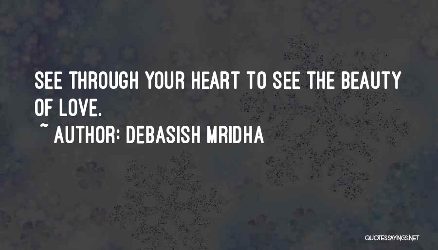 Debasish Mridha Quotes: See Through Your Heart To See The Beauty Of Love.