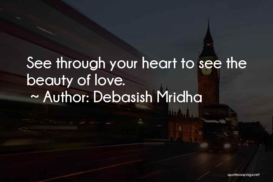 Debasish Mridha Quotes: See Through Your Heart To See The Beauty Of Love.