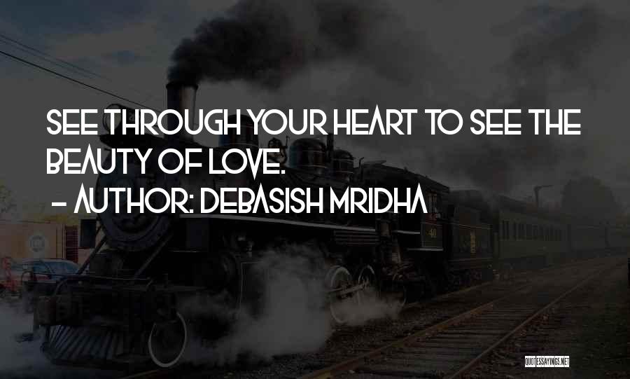 Debasish Mridha Quotes: See Through Your Heart To See The Beauty Of Love.