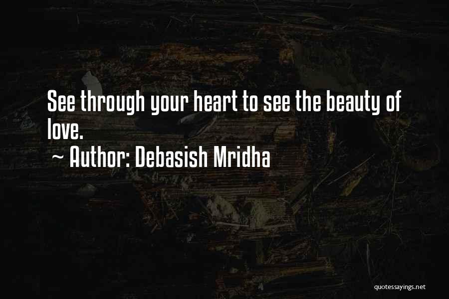 Debasish Mridha Quotes: See Through Your Heart To See The Beauty Of Love.