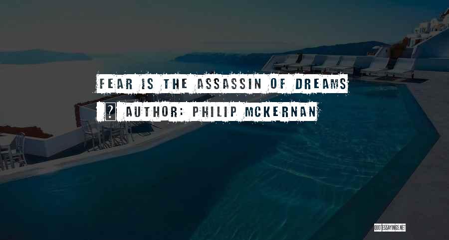 Philip McKernan Quotes: Fear Is The Assassin Of Dreams