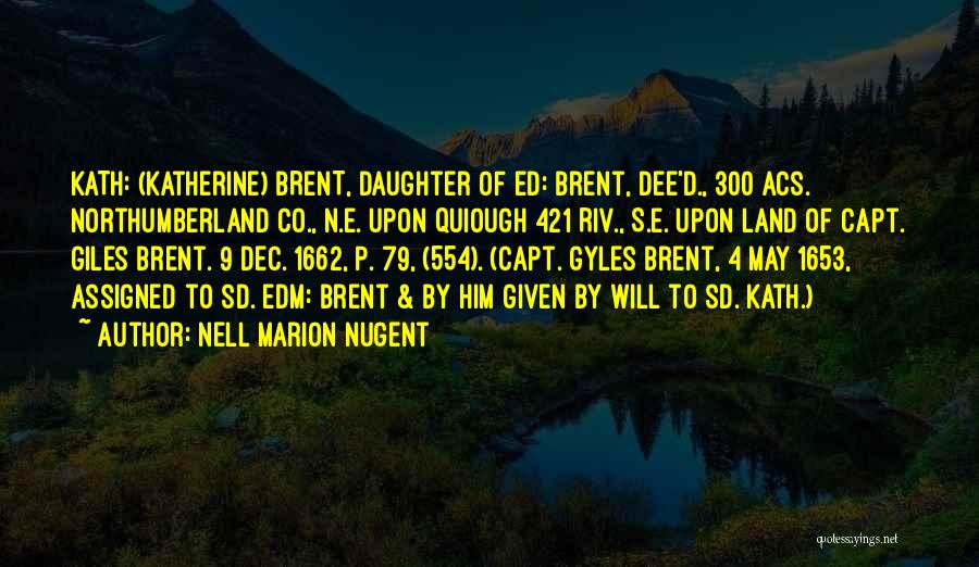 Nell Marion Nugent Quotes: Kath: (katherine) Brent, Daughter Of Ed: Brent, Dee'd., 300 Acs. Northumberland Co., N.e. Upon Quiough 421 Riv., S.e. Upon Land