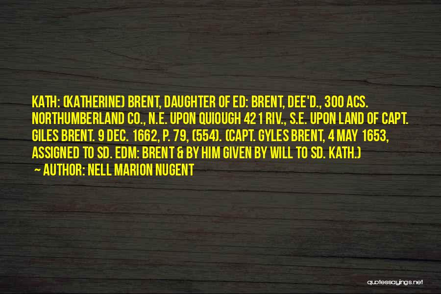 Nell Marion Nugent Quotes: Kath: (katherine) Brent, Daughter Of Ed: Brent, Dee'd., 300 Acs. Northumberland Co., N.e. Upon Quiough 421 Riv., S.e. Upon Land