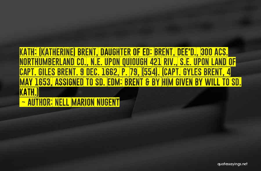 Nell Marion Nugent Quotes: Kath: (katherine) Brent, Daughter Of Ed: Brent, Dee'd., 300 Acs. Northumberland Co., N.e. Upon Quiough 421 Riv., S.e. Upon Land