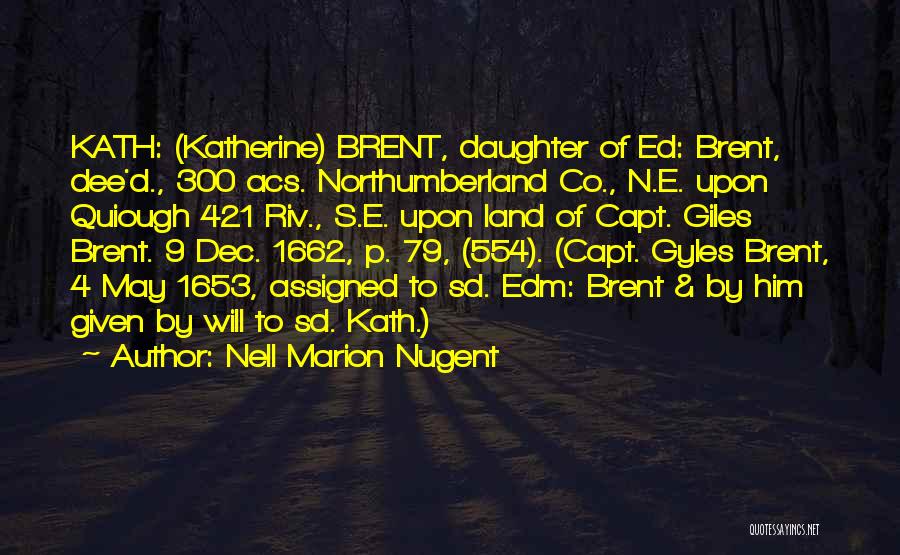Nell Marion Nugent Quotes: Kath: (katherine) Brent, Daughter Of Ed: Brent, Dee'd., 300 Acs. Northumberland Co., N.e. Upon Quiough 421 Riv., S.e. Upon Land