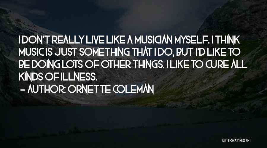 Ornette Coleman Quotes: I Don't Really Live Like A Musician Myself. I Think Music Is Just Something That I Do, But I'd Like