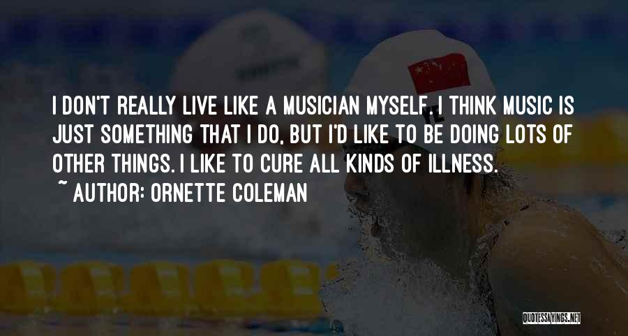 Ornette Coleman Quotes: I Don't Really Live Like A Musician Myself. I Think Music Is Just Something That I Do, But I'd Like