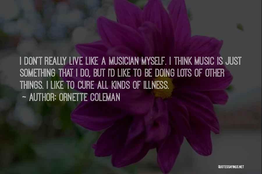 Ornette Coleman Quotes: I Don't Really Live Like A Musician Myself. I Think Music Is Just Something That I Do, But I'd Like