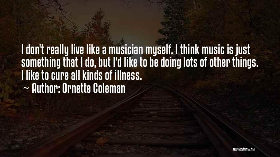 Ornette Coleman Quotes: I Don't Really Live Like A Musician Myself. I Think Music Is Just Something That I Do, But I'd Like