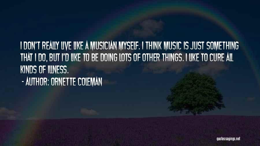 Ornette Coleman Quotes: I Don't Really Live Like A Musician Myself. I Think Music Is Just Something That I Do, But I'd Like