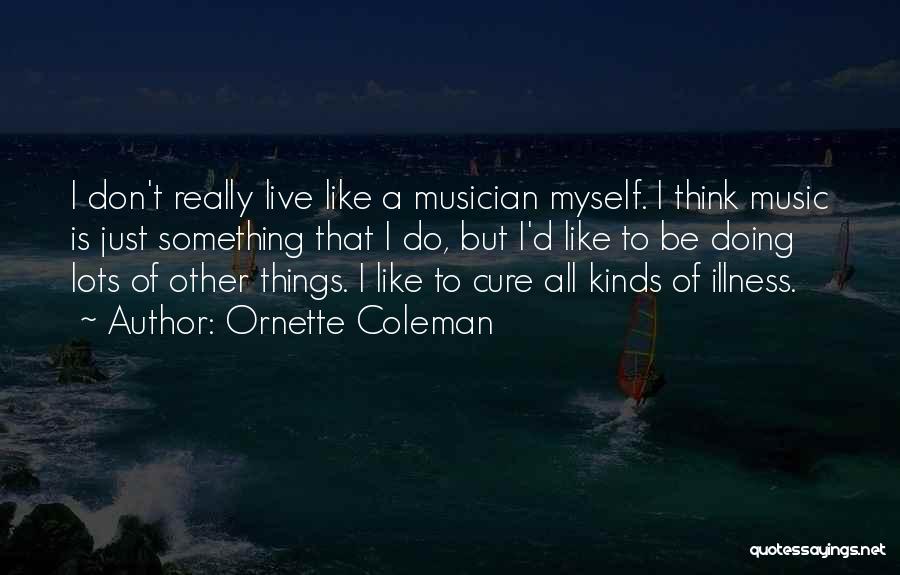 Ornette Coleman Quotes: I Don't Really Live Like A Musician Myself. I Think Music Is Just Something That I Do, But I'd Like