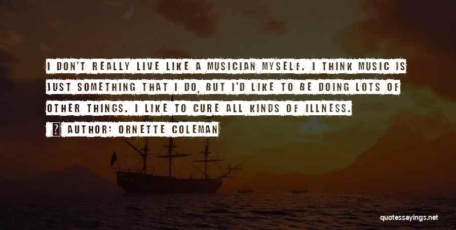 Ornette Coleman Quotes: I Don't Really Live Like A Musician Myself. I Think Music Is Just Something That I Do, But I'd Like