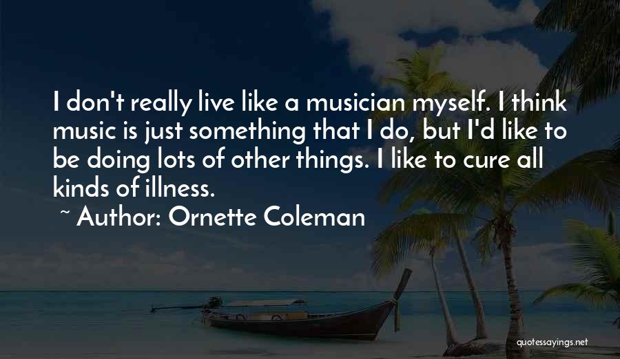 Ornette Coleman Quotes: I Don't Really Live Like A Musician Myself. I Think Music Is Just Something That I Do, But I'd Like