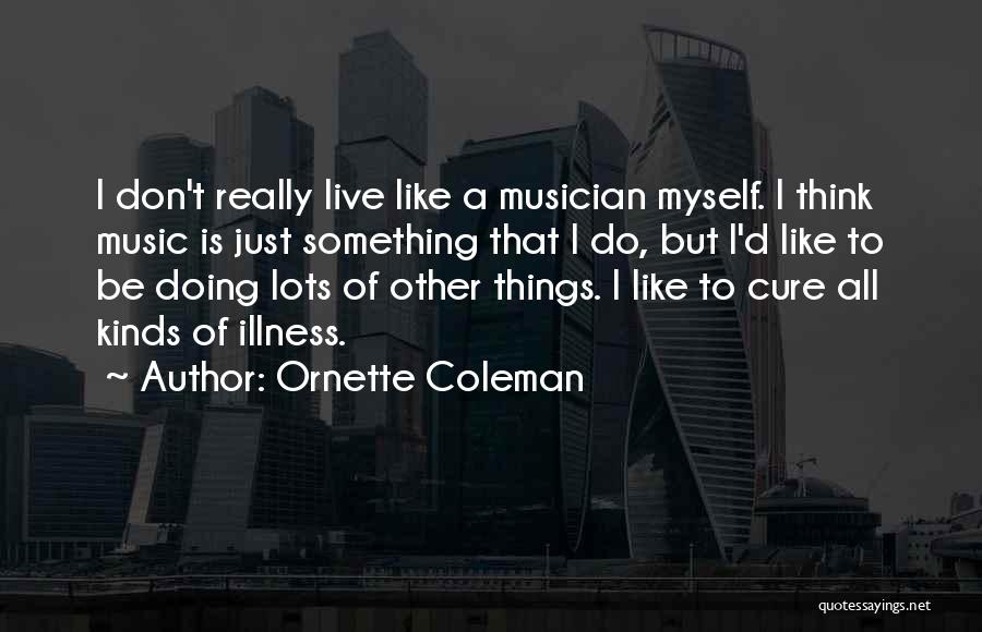 Ornette Coleman Quotes: I Don't Really Live Like A Musician Myself. I Think Music Is Just Something That I Do, But I'd Like
