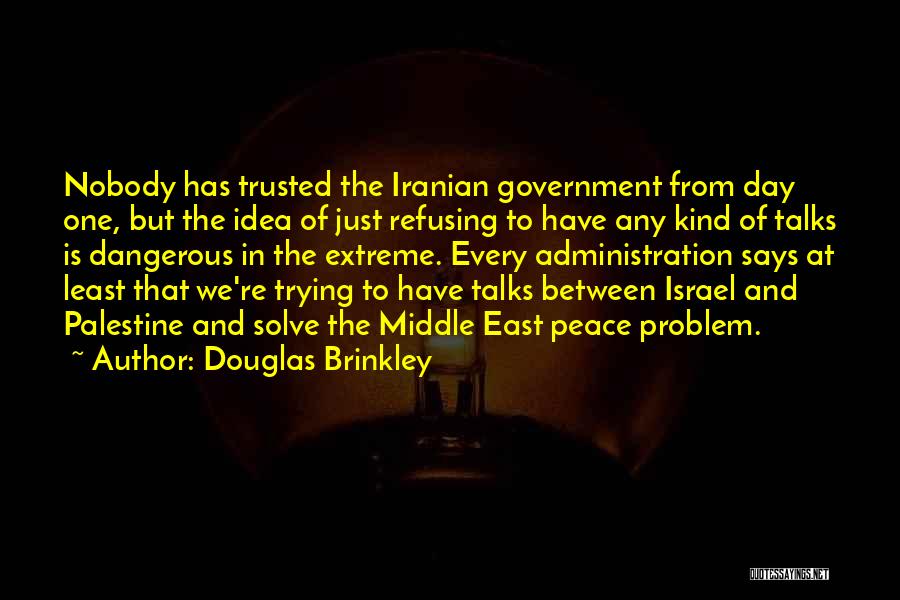 Douglas Brinkley Quotes: Nobody Has Trusted The Iranian Government From Day One, But The Idea Of Just Refusing To Have Any Kind Of