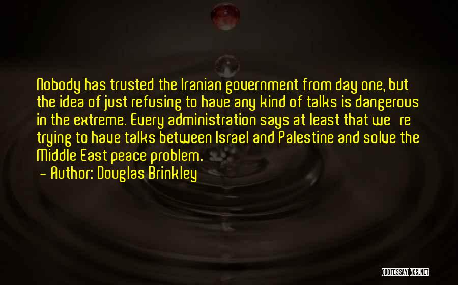 Douglas Brinkley Quotes: Nobody Has Trusted The Iranian Government From Day One, But The Idea Of Just Refusing To Have Any Kind Of