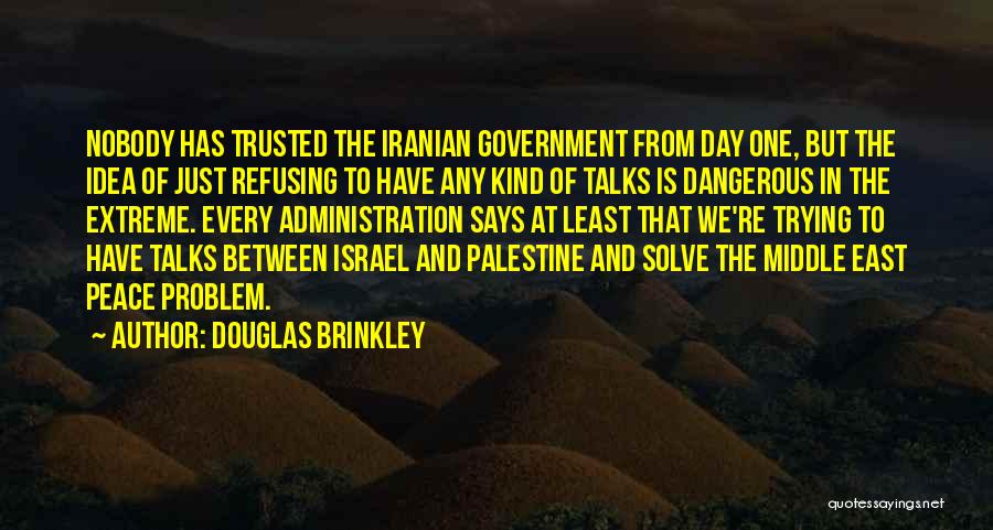 Douglas Brinkley Quotes: Nobody Has Trusted The Iranian Government From Day One, But The Idea Of Just Refusing To Have Any Kind Of