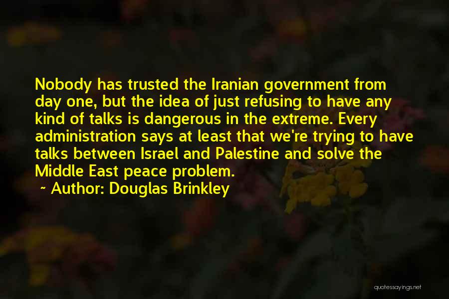 Douglas Brinkley Quotes: Nobody Has Trusted The Iranian Government From Day One, But The Idea Of Just Refusing To Have Any Kind Of
