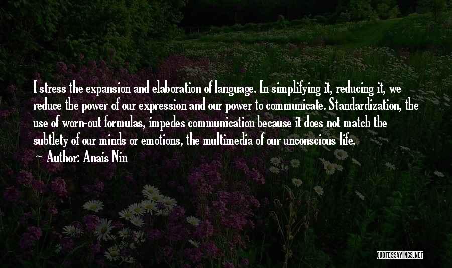 Anais Nin Quotes: I Stress The Expansion And Elaboration Of Language. In Simplifying It, Reducing It, We Reduce The Power Of Our Expression