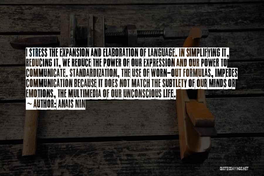 Anais Nin Quotes: I Stress The Expansion And Elaboration Of Language. In Simplifying It, Reducing It, We Reduce The Power Of Our Expression