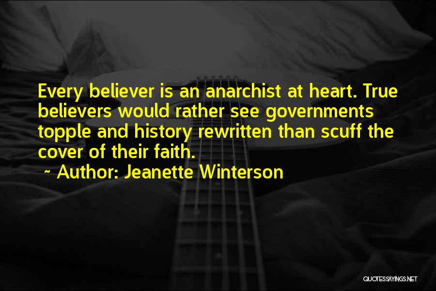 Jeanette Winterson Quotes: Every Believer Is An Anarchist At Heart. True Believers Would Rather See Governments Topple And History Rewritten Than Scuff The