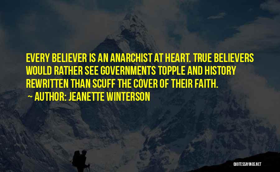 Jeanette Winterson Quotes: Every Believer Is An Anarchist At Heart. True Believers Would Rather See Governments Topple And History Rewritten Than Scuff The