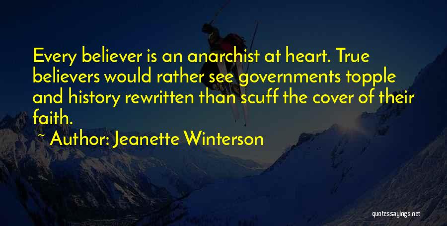 Jeanette Winterson Quotes: Every Believer Is An Anarchist At Heart. True Believers Would Rather See Governments Topple And History Rewritten Than Scuff The