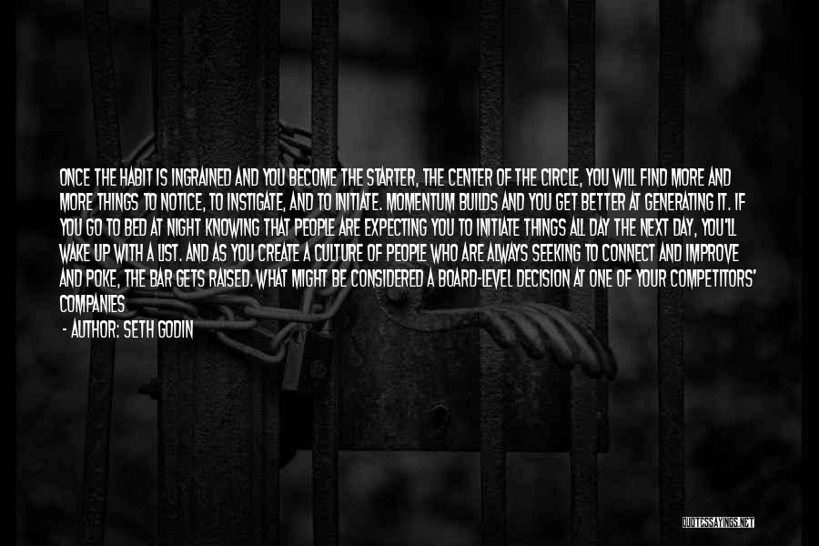 Seth Godin Quotes: Once The Habit Is Ingrained And You Become The Starter, The Center Of The Circle, You Will Find More And
