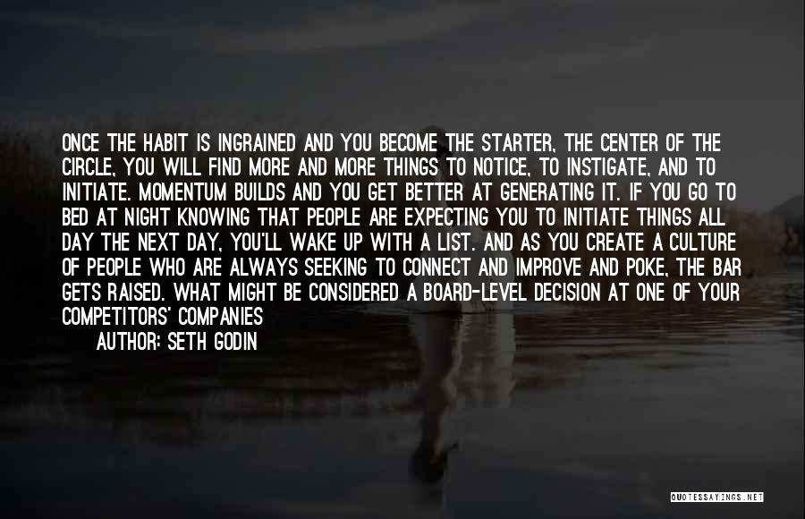 Seth Godin Quotes: Once The Habit Is Ingrained And You Become The Starter, The Center Of The Circle, You Will Find More And