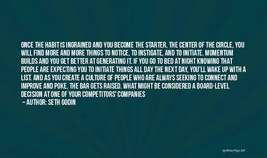 Seth Godin Quotes: Once The Habit Is Ingrained And You Become The Starter, The Center Of The Circle, You Will Find More And