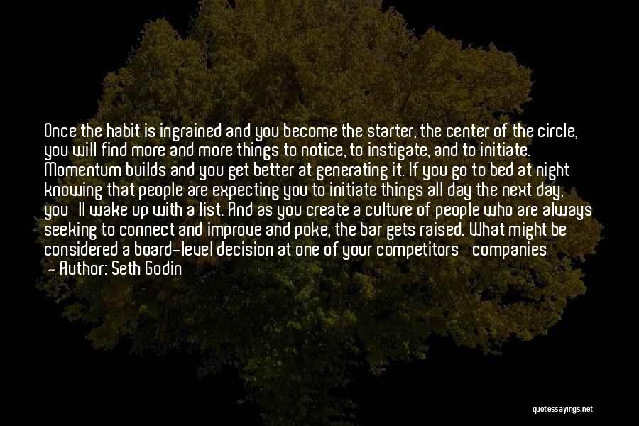 Seth Godin Quotes: Once The Habit Is Ingrained And You Become The Starter, The Center Of The Circle, You Will Find More And