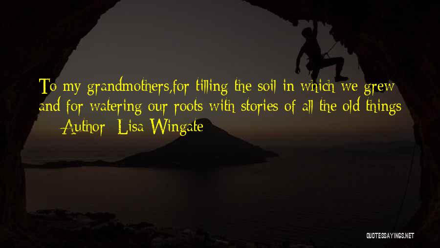 Lisa Wingate Quotes: To My Grandmothers,for Tilling The Soil In Which We Grew And For Watering Our Roots With Stories Of All The