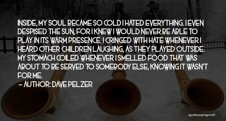Dave Pelzer Quotes: Inside, My Soul Became So Cold I Hated Everything. I Even Despised The Sun, For I Knew I Would Never