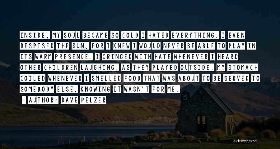 Dave Pelzer Quotes: Inside, My Soul Became So Cold I Hated Everything. I Even Despised The Sun, For I Knew I Would Never