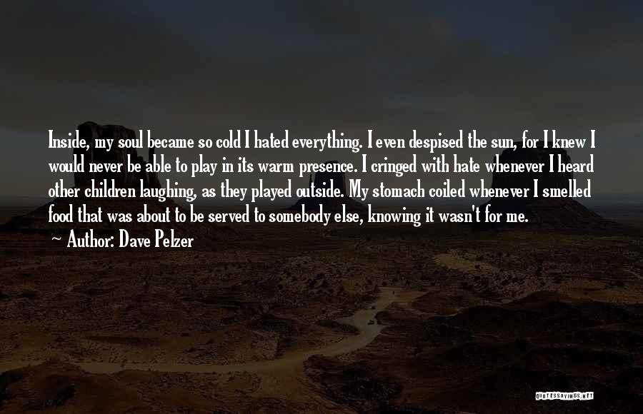 Dave Pelzer Quotes: Inside, My Soul Became So Cold I Hated Everything. I Even Despised The Sun, For I Knew I Would Never